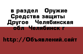  в раздел : Оружие. Средства защиты » Другое . Челябинская обл.,Челябинск г.